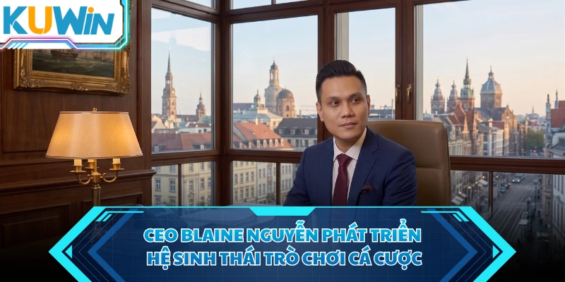 ceo blaine nguyen phat trien he sinh thai tro choi ca cuoc
